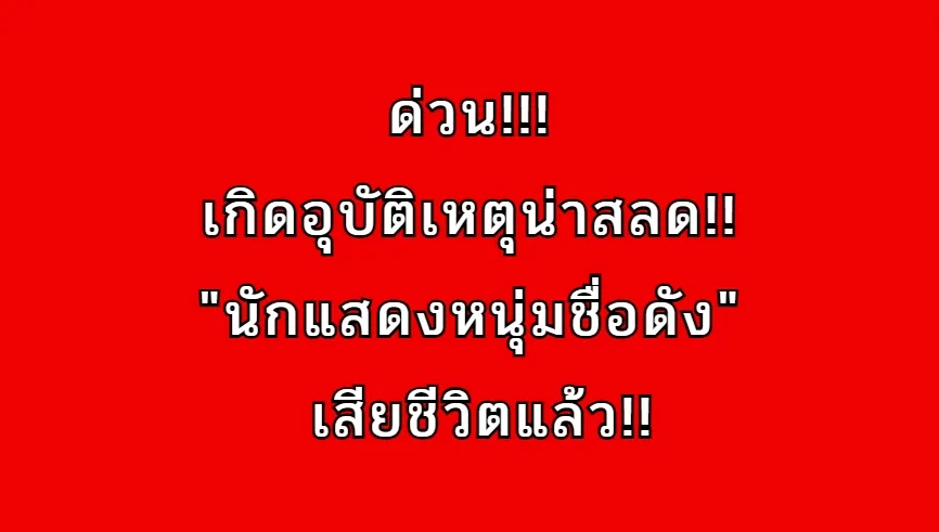 ด่วน!!! เกิดอุบัติเหตุน่าสลด!! "นักแสดงหนุ่มชื่อดัง" เสียชีวิตแล้ว!!